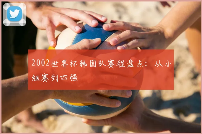 2002世界杯韩国队赛程盘点:从小组赛到四强