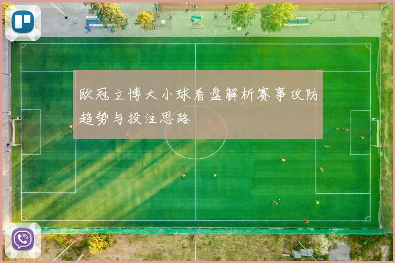 欧冠立博大小球看盘解析赛事攻防趋势与投注思路