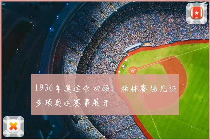 1936年奥运会回顾:柏林赛场见证多项奥运赛事展开