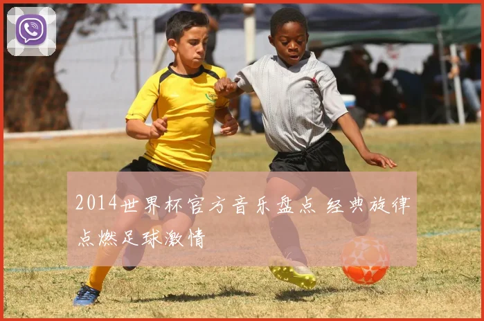 2014世界杯官方音乐盘点 经典旋律点燃足球激情
