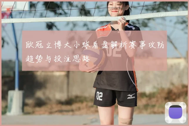 欧冠立博大小球看盘解析赛事攻防趋势与投注思路