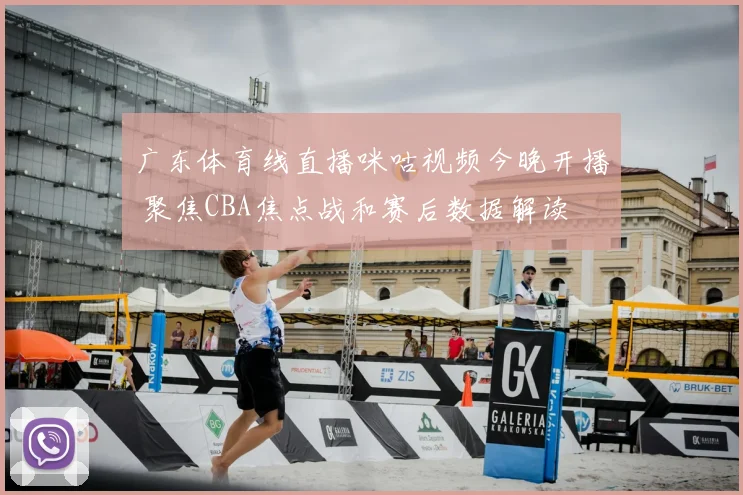 广东体育线直播咪咕视频今晚开播 聚焦CBA焦点战和赛后数据解读