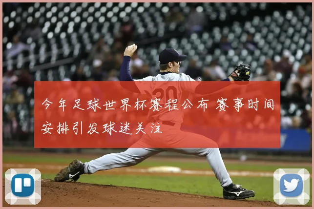 今年足球世界杯赛程公布 赛事时间安排引发球迷关注