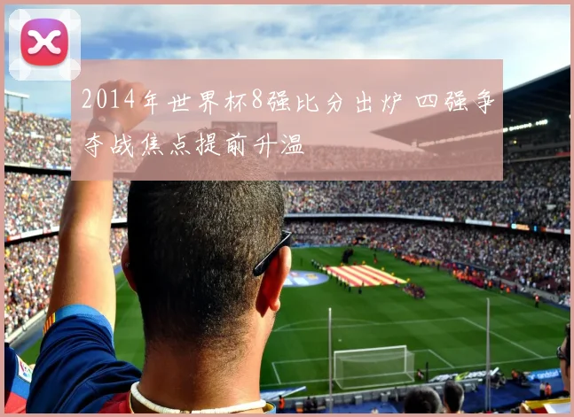 2014年世界杯8强比分出炉 四强争夺战焦点提前升温