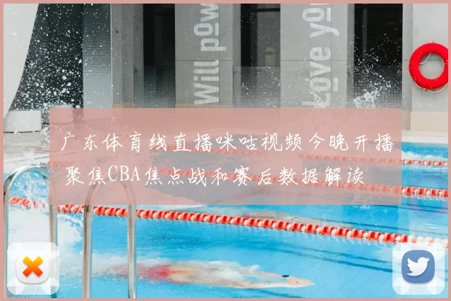 广东体育线直播咪咕视频今晚开播 聚焦CBA焦点战和赛后数据解读