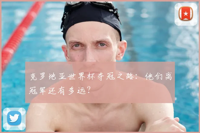 克罗地亚世界杯夺冠之路:他们离冠军还有多远?