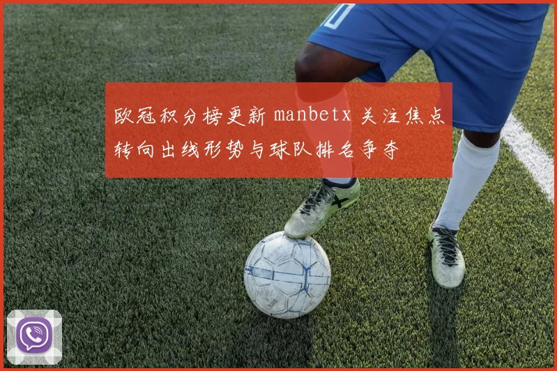 欧冠积分榜更新 manbetx 关注焦点转向出线形势与球队排名争夺