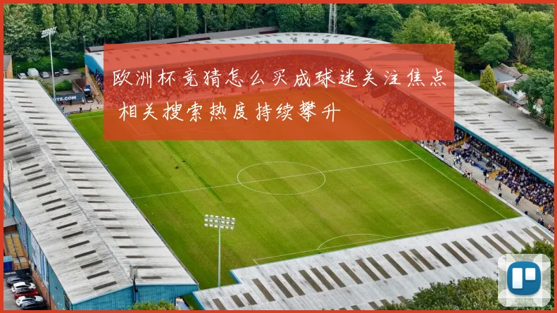 欧洲杯竞猜怎么买成球迷关注焦点 相关搜索热度持续攀升