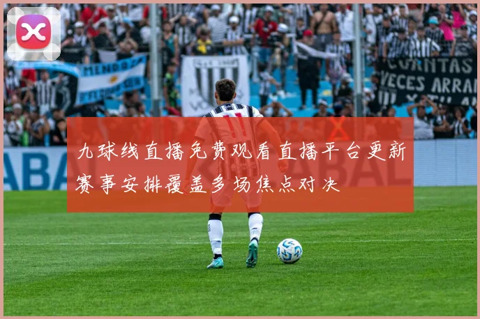 九球线直播免费观看直播平台更新赛事安排覆盖多场焦点对决